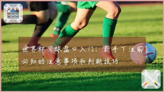世界杯买球盘口入门：新手下注前必知的注意事项和判断技巧
